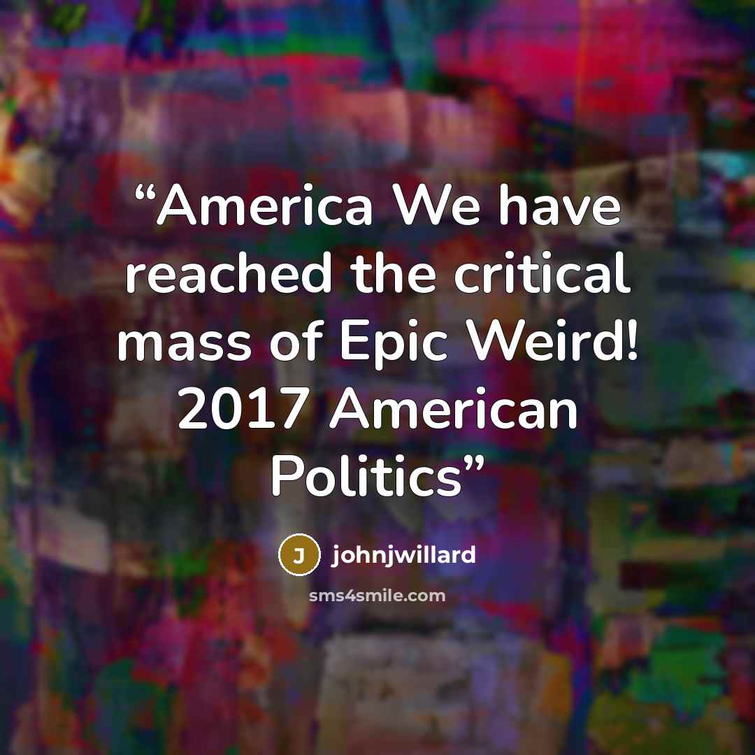 “America We have reached the critical mass of Epic Weird! 2017 American Politics” quote by johnjwillard