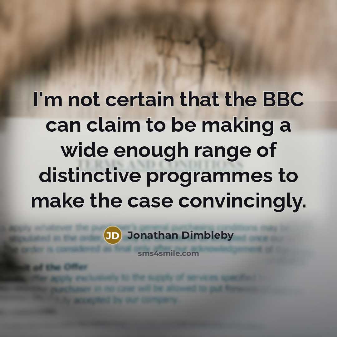 “I'm not certain that the BBC can claim to be making a wide enough range of distinctive programmes to make the case convincingly.” quote by Jonathan Dimbleby