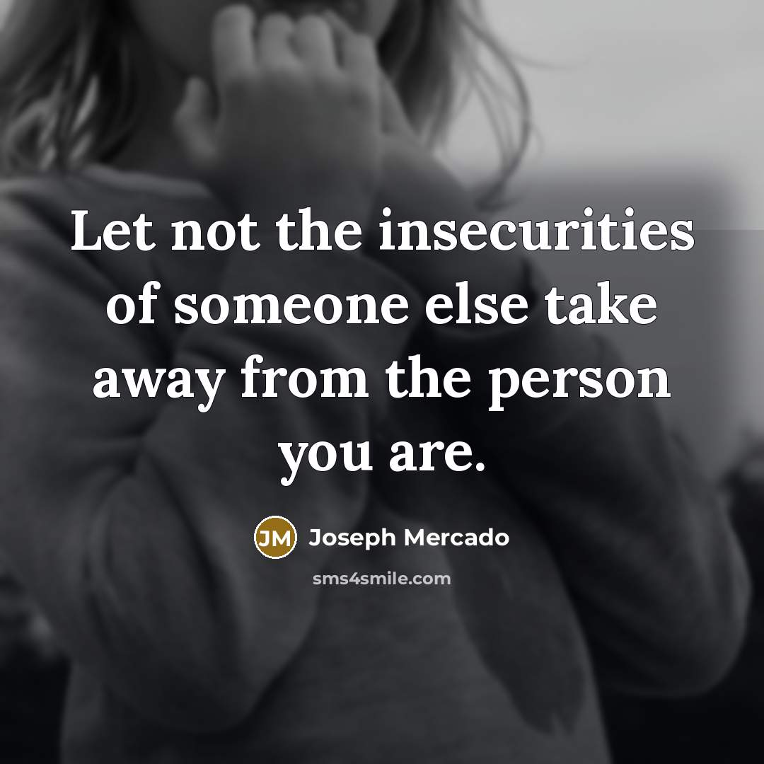“Let not the insecurities of someone else take away from the person you are.” quote by Joseph Mercado