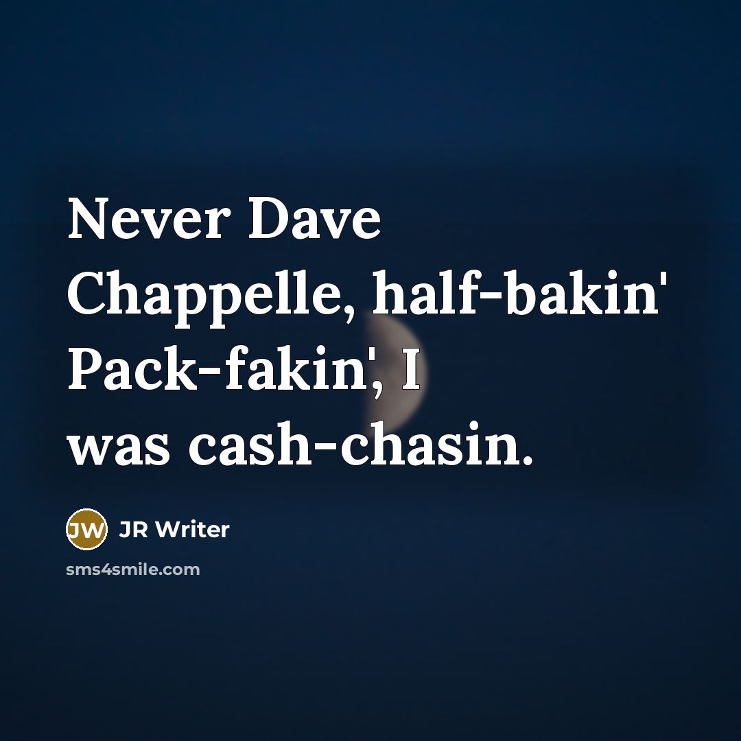 “Never Dave Chappelle, half-bakin' Pack-fakin', I was cash-chasin.” quote by JR Writer