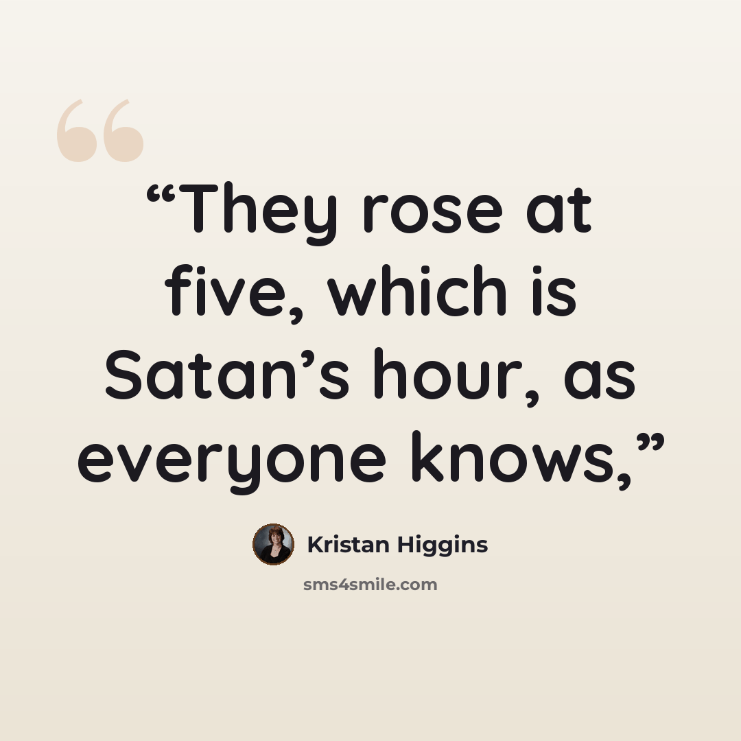“They rose at five, which is Satan’s hour, as everyone knows,” quote by Kristan Higgins