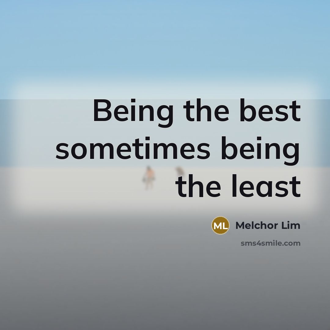 “Being the best sometimes being the least” quote by Melchor Lim