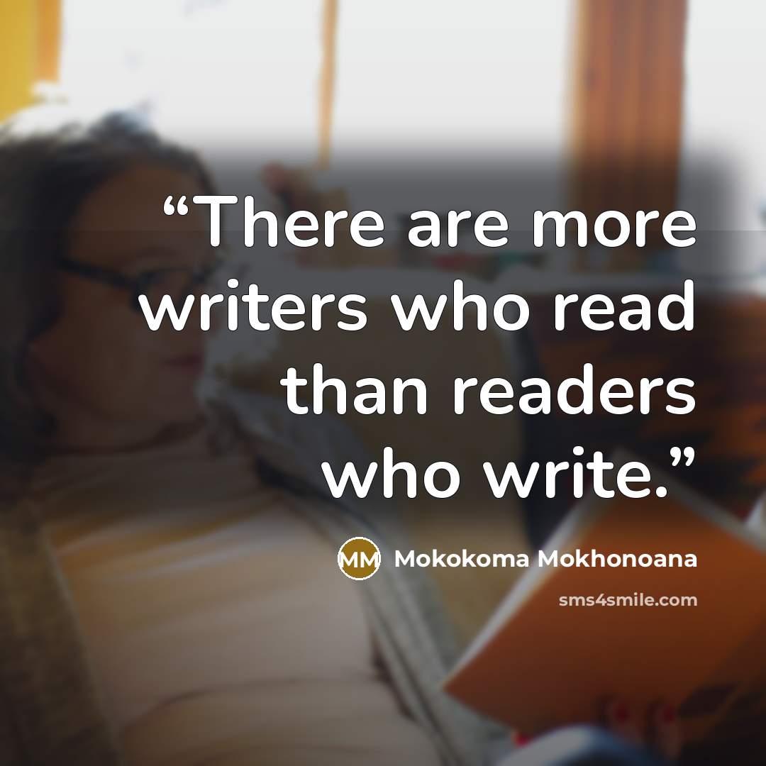 “There are more writers who read than readers who write.” quote by Mokokoma Mokhonoana