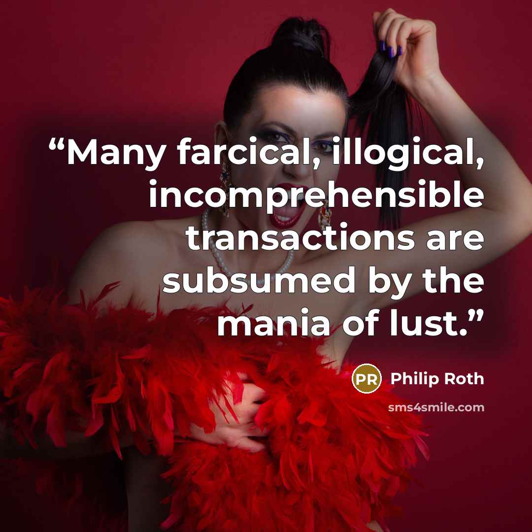 “Many farcical, illogical, incomprehensible transactions are subsumed by the mania of lust.” quote by Philip Roth