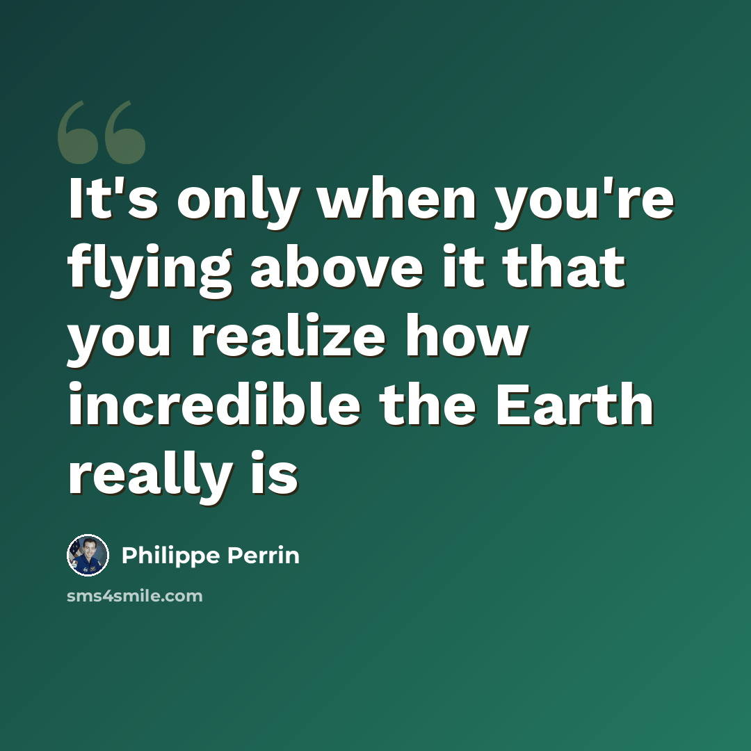 “It's only when you're flying above it that you realize how incredible the Earth really is” quote by Philippe Perrin
