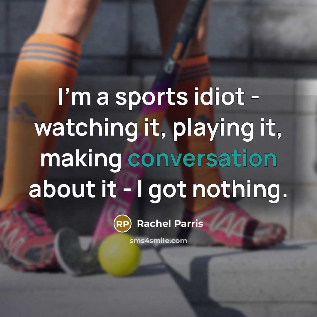 “I'm a sports idiot - watching it, playing it, making conversation about it - I got nothing.” quote by Rachel Parris