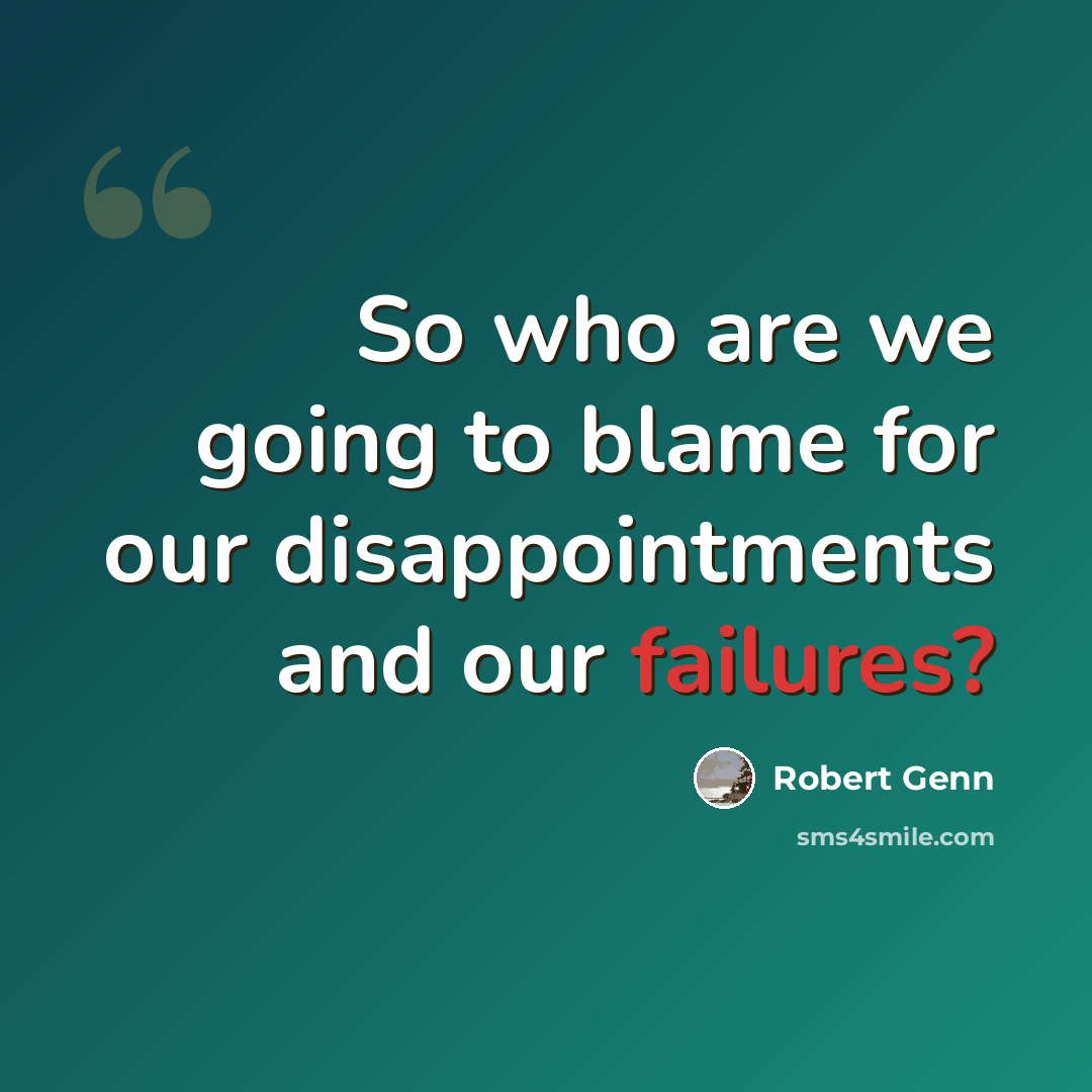 “So who are we going to blame for our disappointments and our failures?” quote by Robert Genn