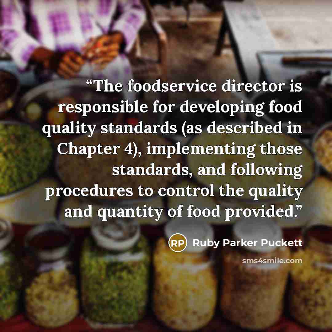 “The foodservice director is responsible for developing food quality standards (as described in Chapter 4), implementing those standards, and following procedures to control the quality and quantity of food provided.” quote by Ruby Parker Puckett