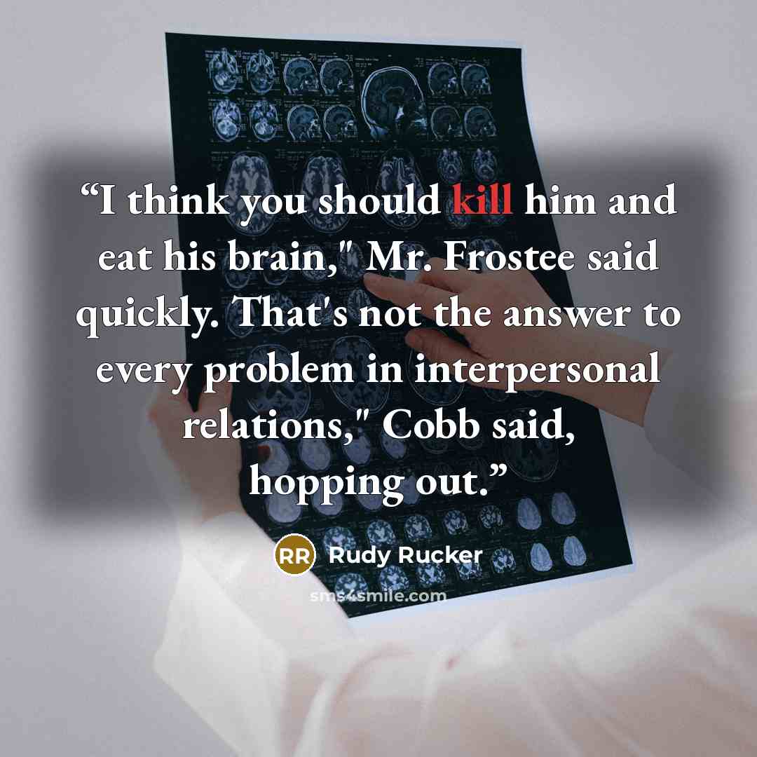“I think you should kill him and eat his brain," Mr. Frostee said quickly. That's not the answer to every problem in interpersonal relations," Cobb said, hopping out.” quote by Rudy Rucker