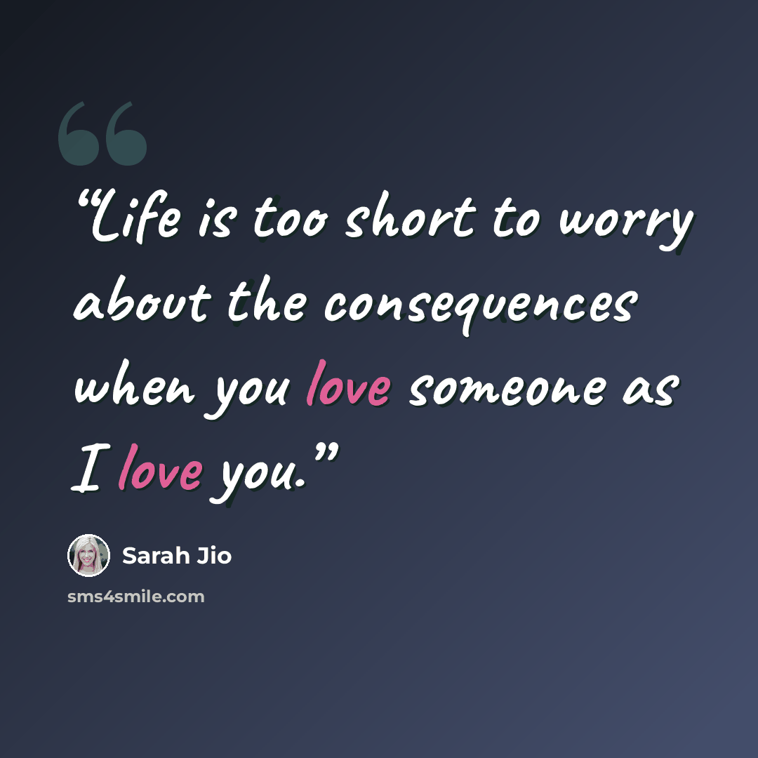 “Life is too short to worry about the consequences when you love someone as I love you.” quote by Sarah Jio
