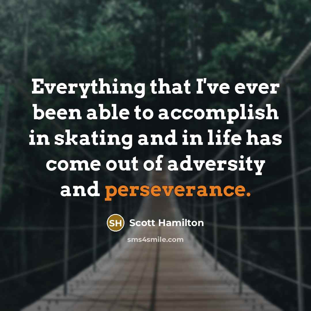 “Everything that I've ever been able to accomplish in skating and in life has come out of adversity and perseverance.” quote by Scott Hamilton