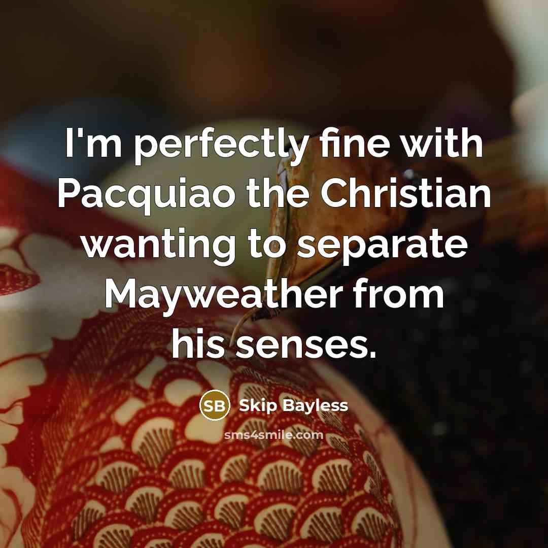 “I'm perfectly fine with Pacquiao the Christian wanting to separate Mayweather from his senses.” quote by Skip Bayless