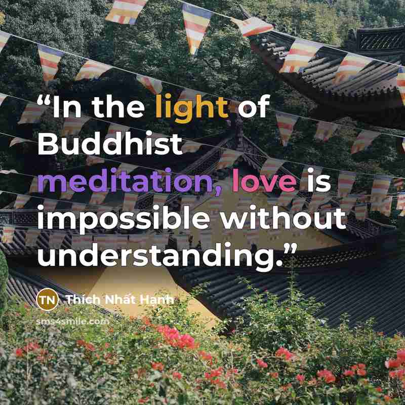 “In the light of Buddhist meditation, love is impossible without understanding.” quote by Thích Nhất Hạnh