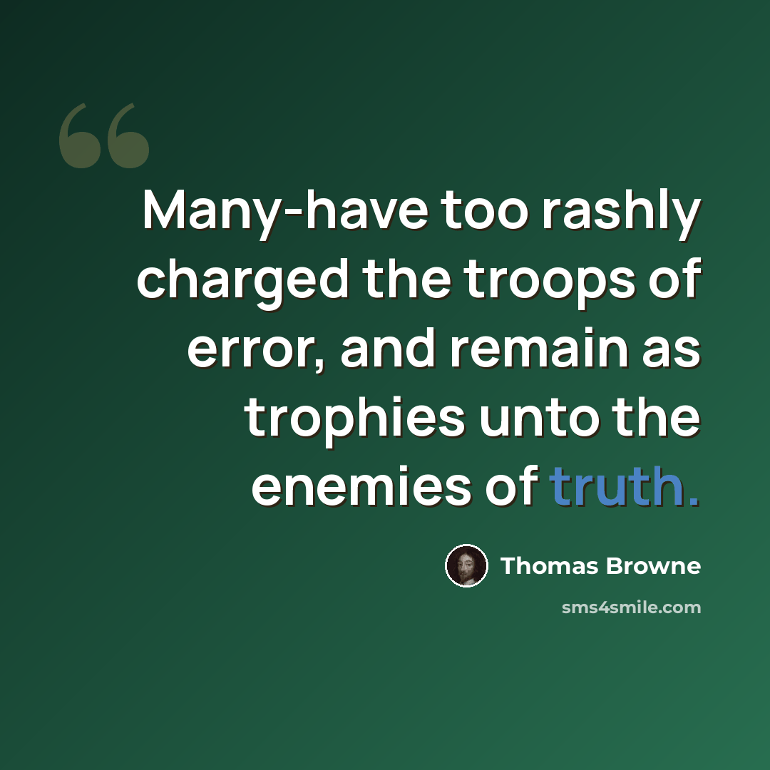“Many-have too rashly charged the troops of error, and remain as trophies unto the enemies of truth.” quote by Thomas Browne
