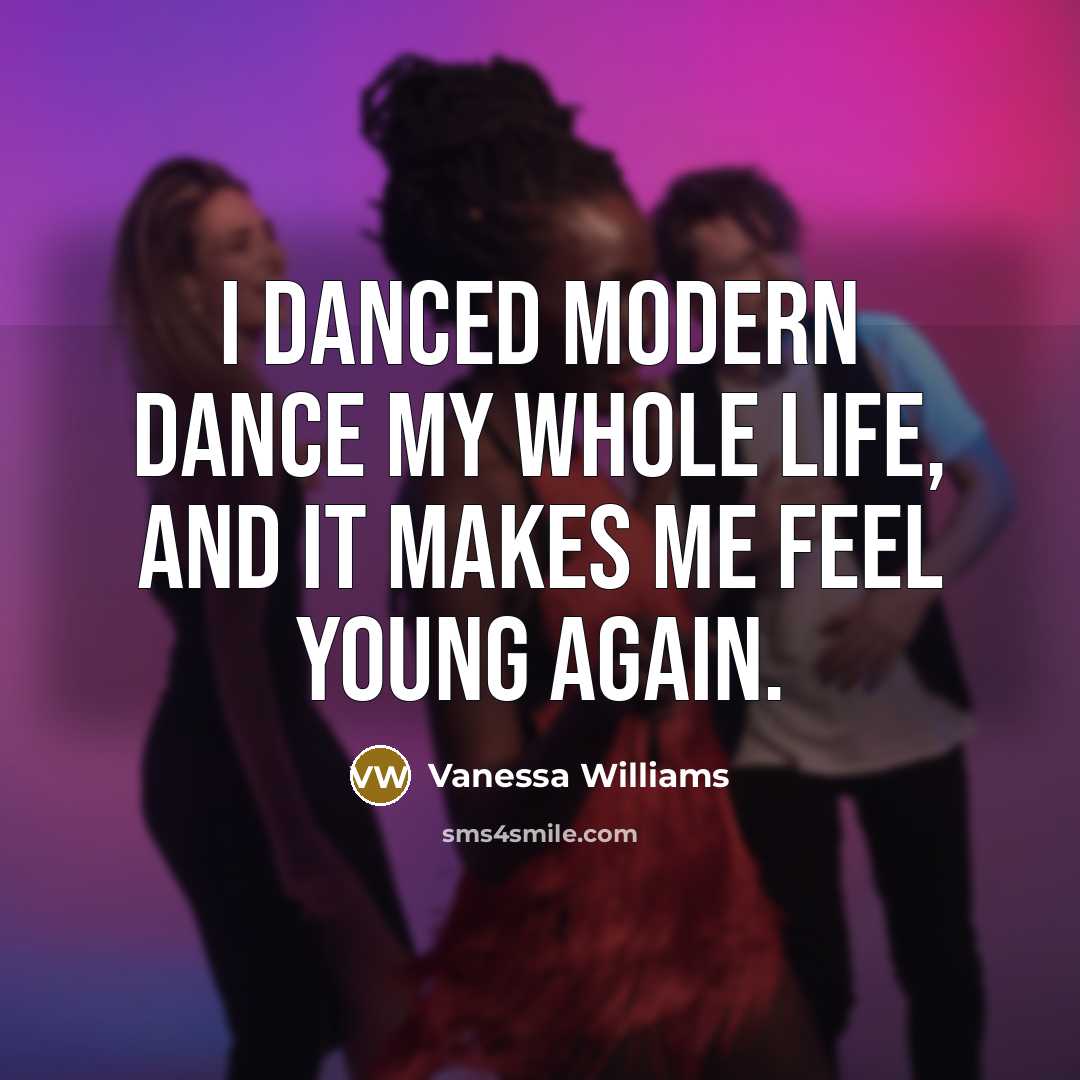 “I danced modern dance my whole life, and it makes me feel young again.” quote by Vanessa Williams