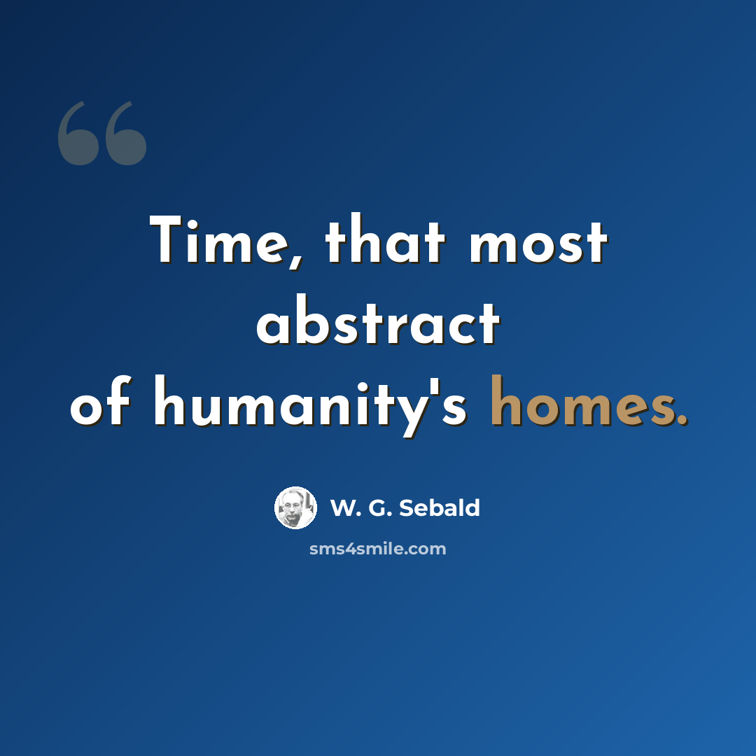 “Time, that most abstract of humanity's homes.” quote by W. G. Sebald