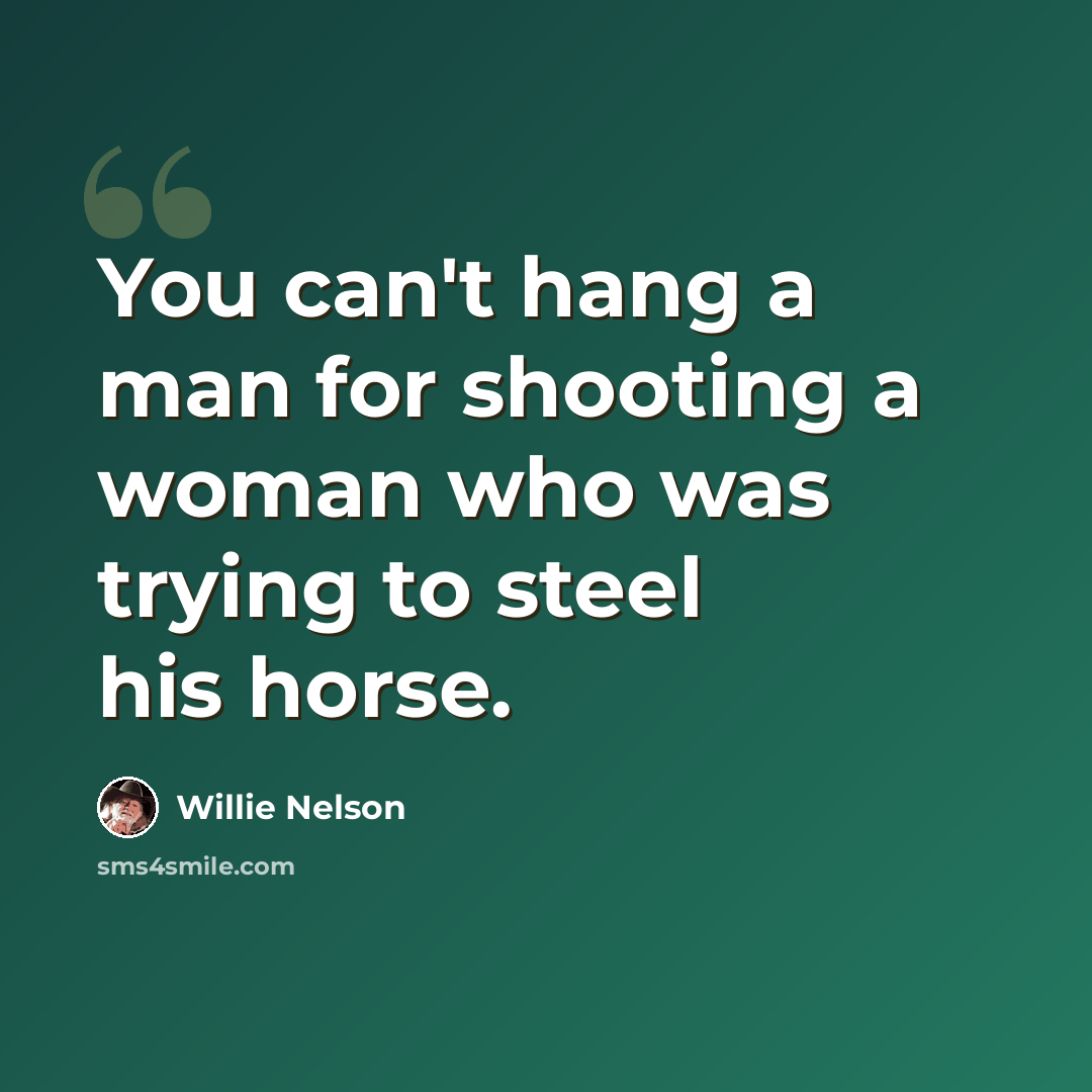 “You can't hang a man for shooting a woman who was trying to steel his horse.” quote by Willie Nelson