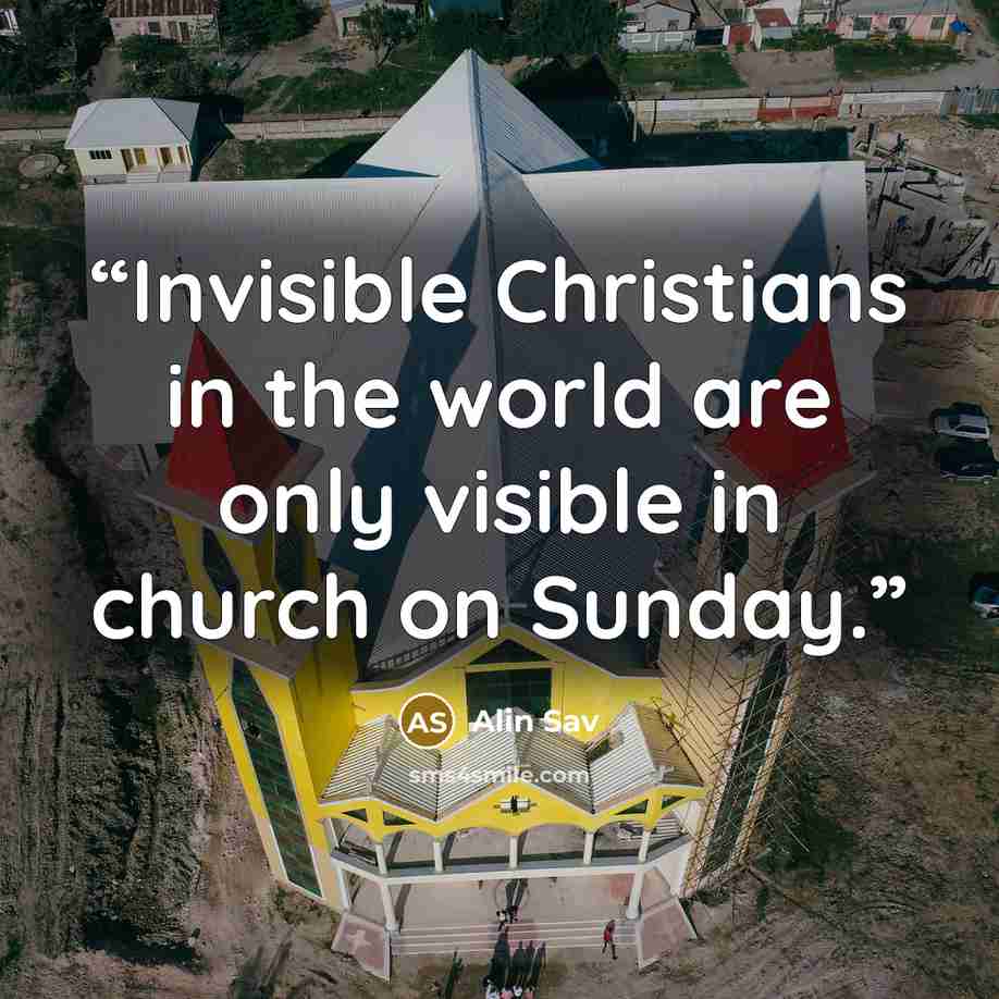 “Invisible Christians in the world are only visible in church on Sunday.” quote by Alin Sav
