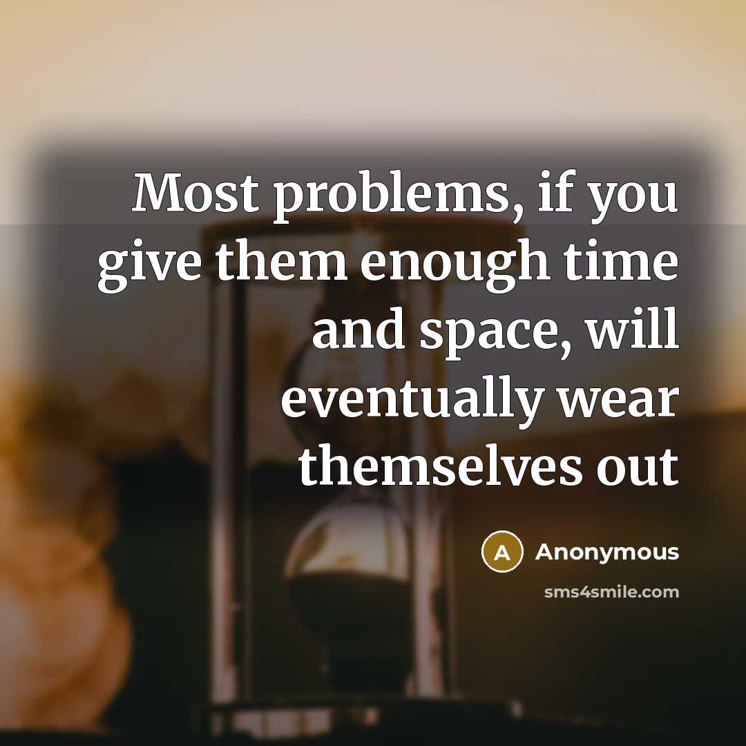 “Most problems, if you give them enough time and space, will eventually wear themselves out” quote by Anonymous