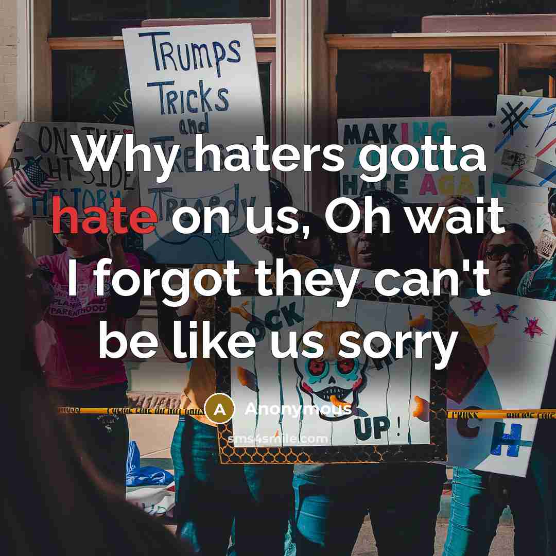 “Why haters gotta hate on us, Oh wait I forgot they can't be like us sorry” quote by Anonymous