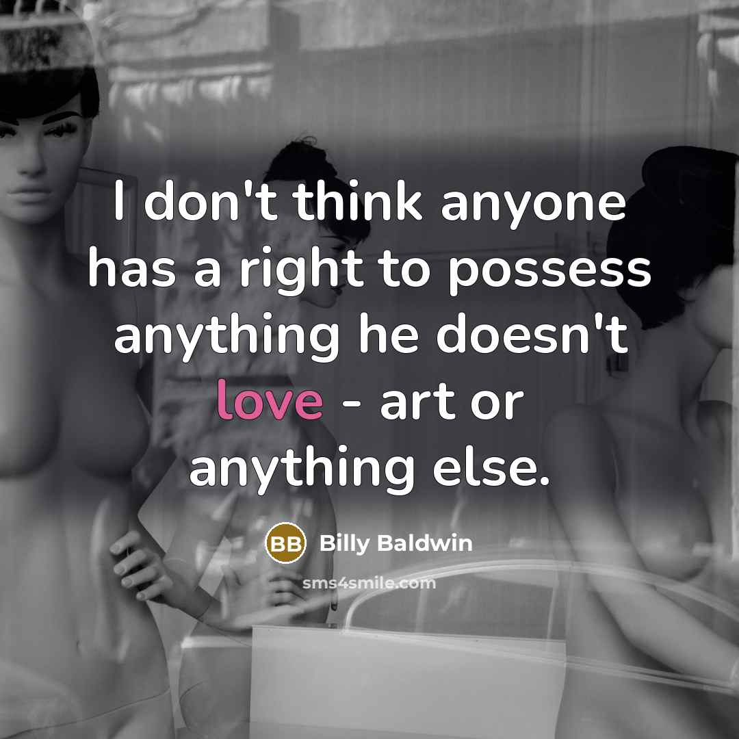 “I don't think anyone has a right to possess anything he doesn't love - art or anything else.” quote by Billy Baldwin