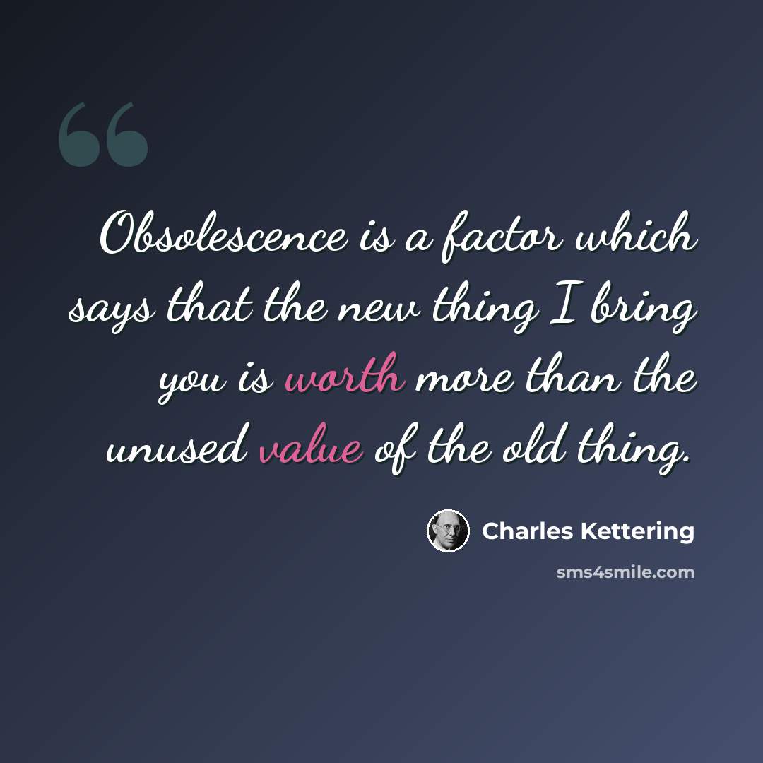 “Obsolescence is a factor which says that the new thing I bring you is worth more than the unused value of the old thing.” quote by Charles Kettering