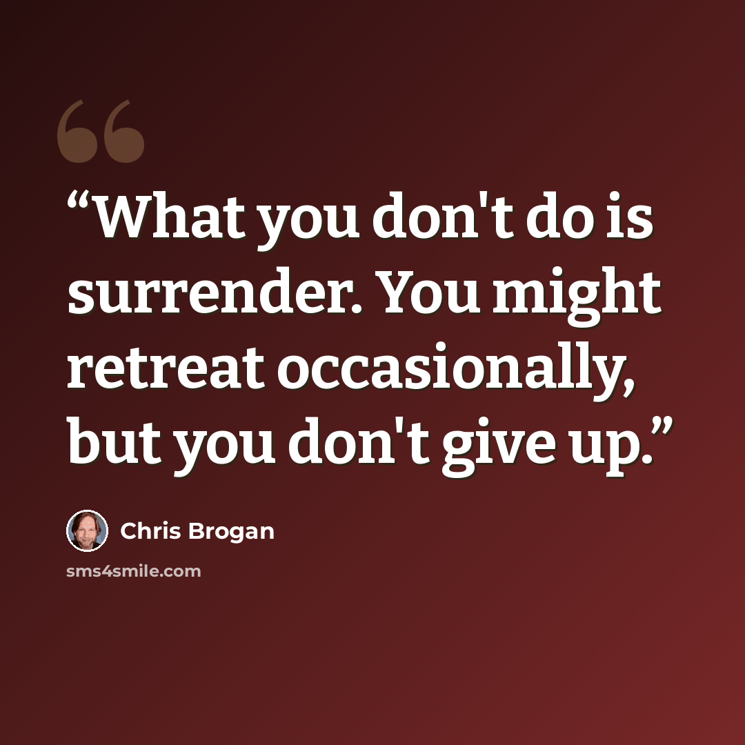 “What you don't do is surrender. You might retreat occasionally, but you don't give up.” quote by Chris Brogan
