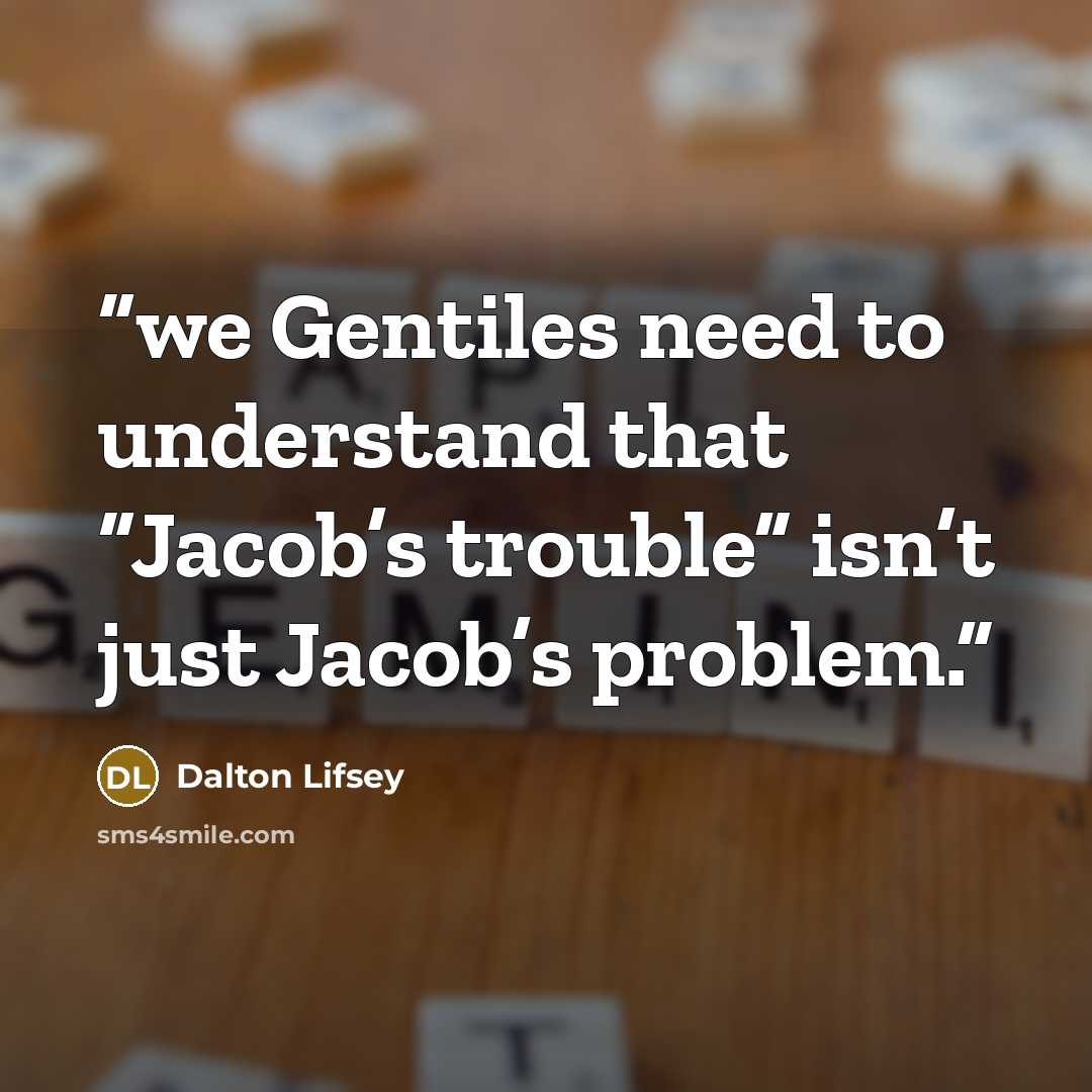 “we Gentiles need to understand that “Jacob’s trouble” isn’t just Jacob’s problem.” quote by Dalton Lifsey