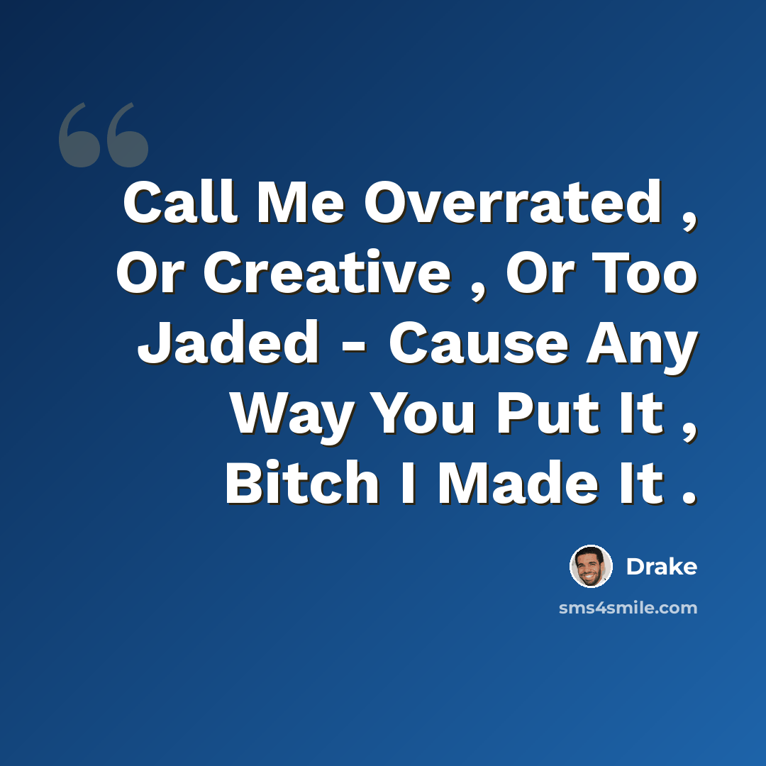 “Call Me Overrated , Or Creative , Or Too Jaded - Cause Any Way You Put It , Bitch I Made It .” quote by Drake