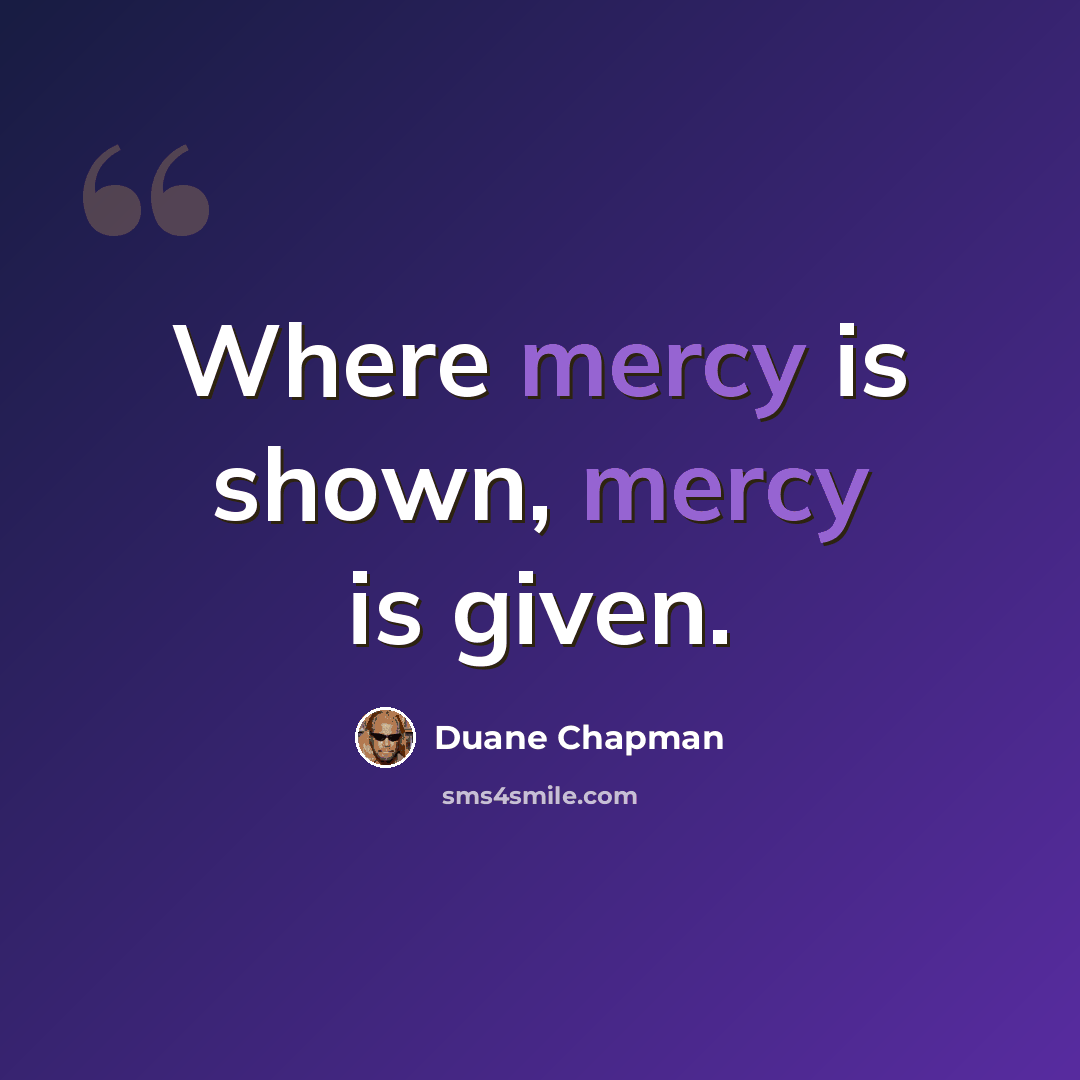 “Where mercy is shown, mercy is given.” quote by Duane Chapman