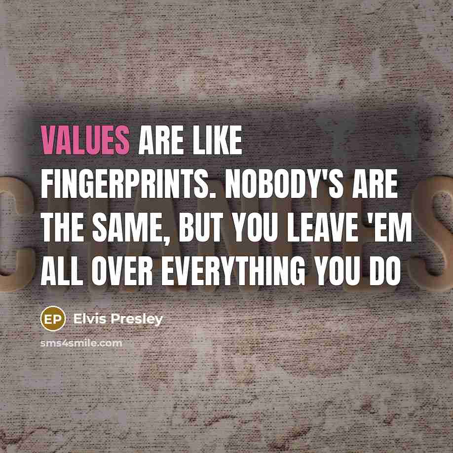 “Values are like fingerprints. Nobody's are the same, but you leave 'em all over everything you do” quote by Elvis Presley