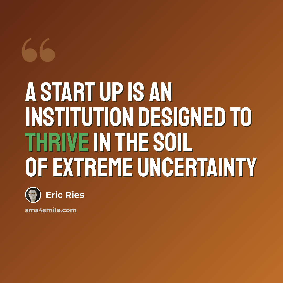 “A Start Up is an institution designed to thrive in the soil of extreme uncertainty” quote by Eric Ries