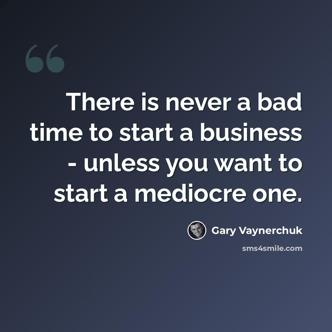 “There is never a bad time to start a business - unless you want to start a mediocre one.” quote by Gary Vaynerchuk