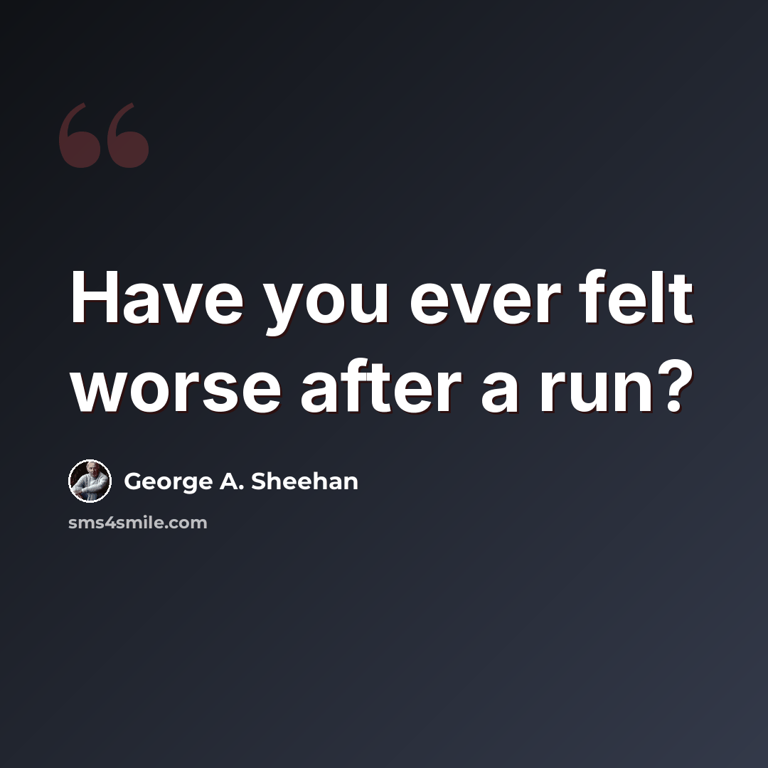 “Have you ever felt worse after a run?” quote by George A. Sheehan