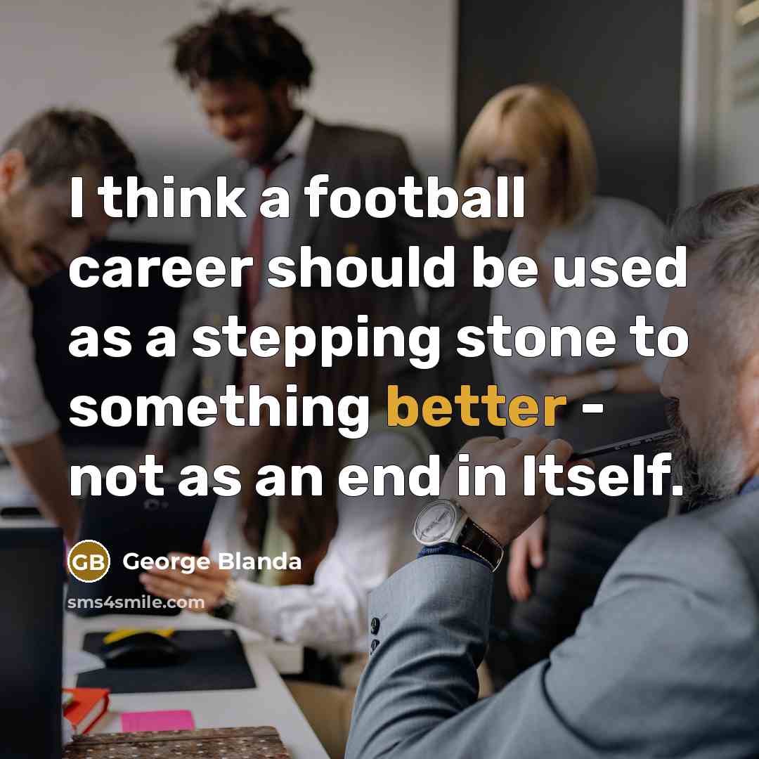 “I think a football career should be used as a stepping stone to something better - not as an end in Itself.” quote by George Blanda