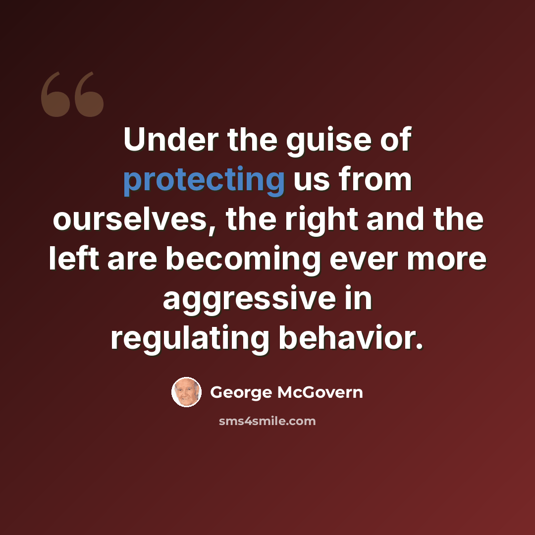 “Under the guise of protecting us from ourselves, the right and the left are becoming ever more aggressive in regulating behavior.” quote by George McGovern