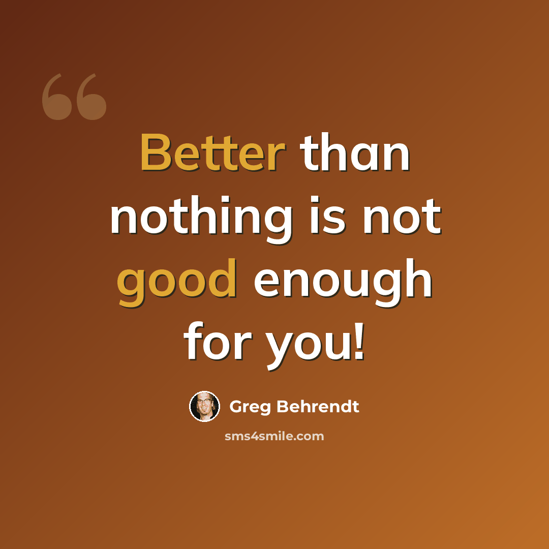 “Better than nothing is not good enough for you!” quote by Greg Behrendt