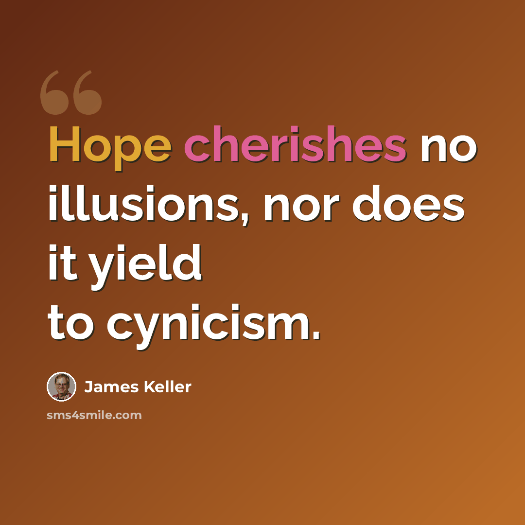 “Hope cherishes no illusions, nor does it yield to cynicism.” quote by James Keller