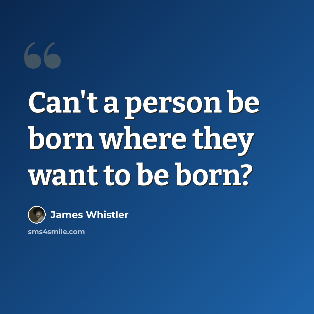 “Can't a person be born where they want to be born?” quote by James Whistler