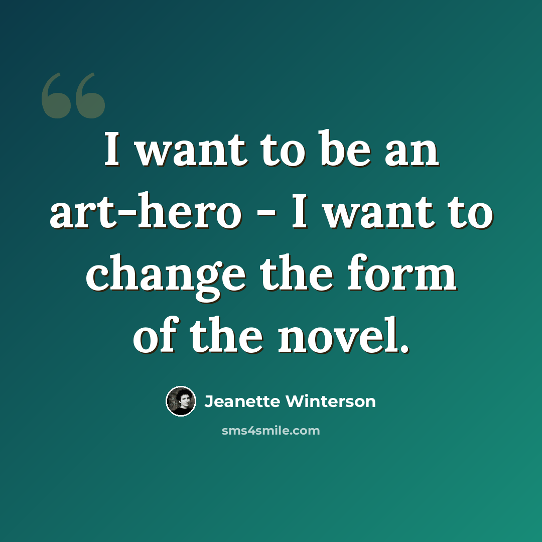 “I want to be an art-hero - I want to change the form of the novel.” quote by Jeanette Winterson