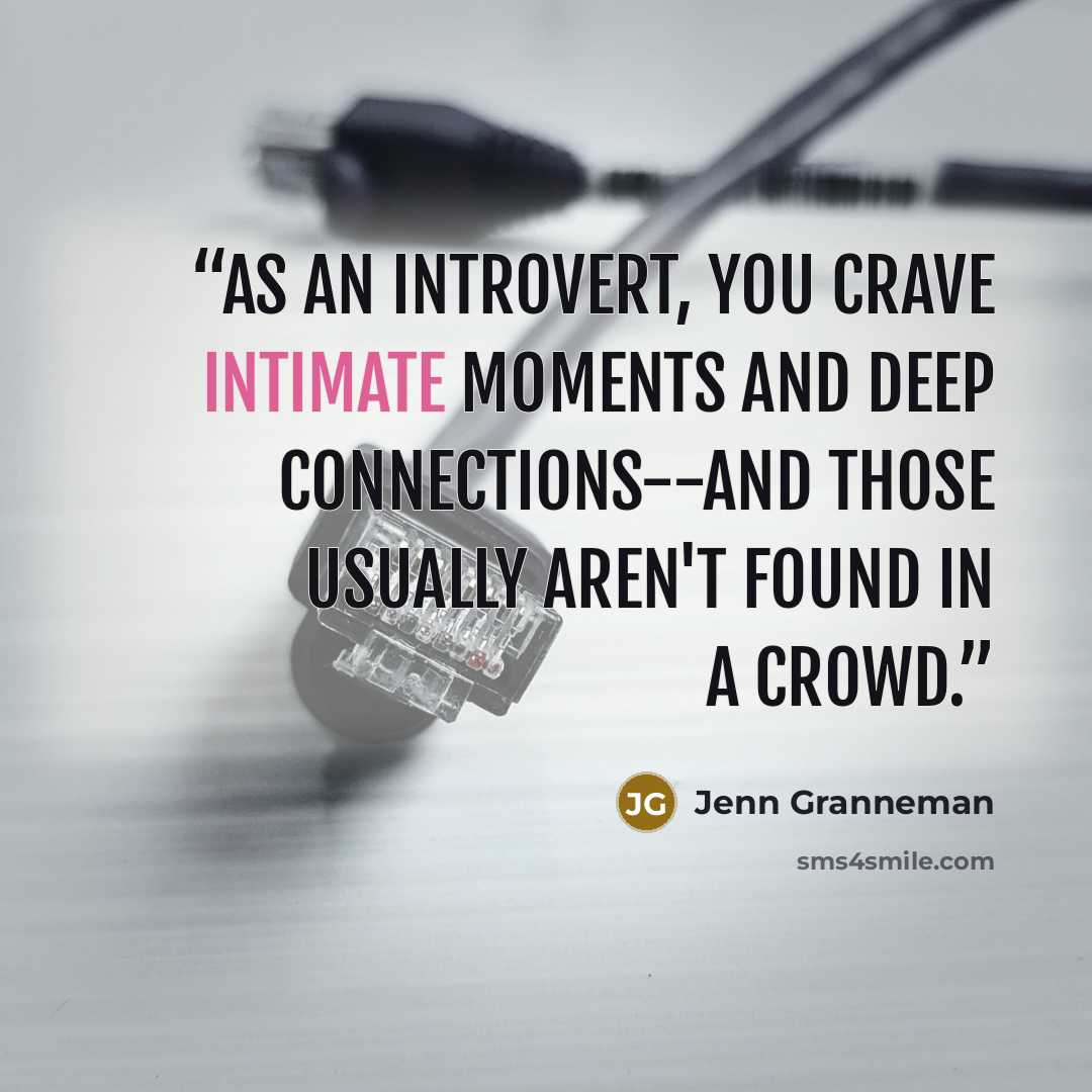 “As an introvert, you crave intimate moments and deep connections--and those usually aren't found in a crowd.” quote by Jenn Granneman