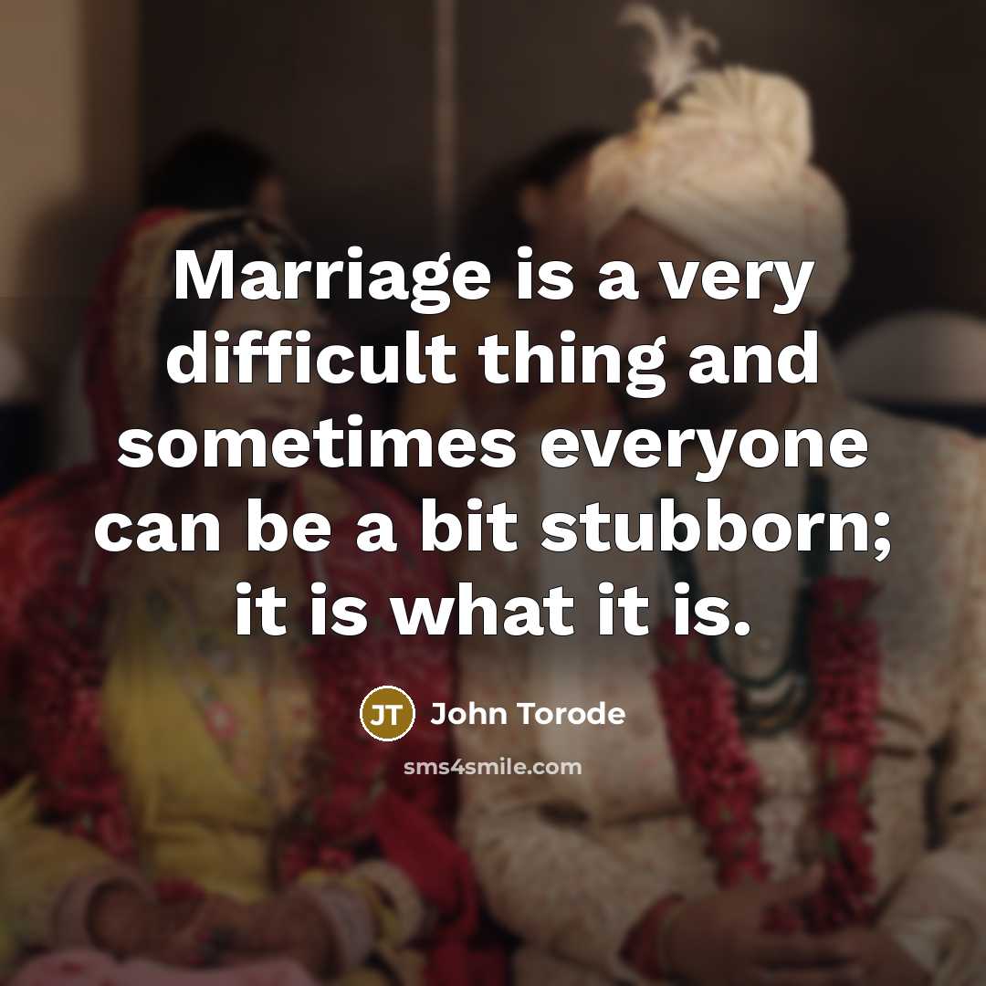 “Marriage is a very difficult thing and sometimes everyone can be a bit stubborn; it is what it is.” quote by John Torode