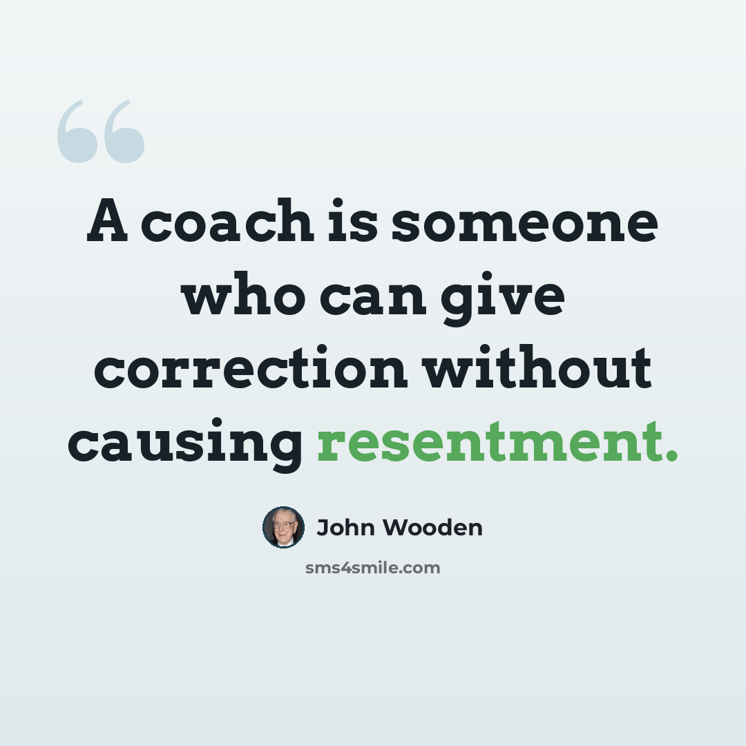 “A coach is someone who can give correction without causing resentment.” quote by John Wooden