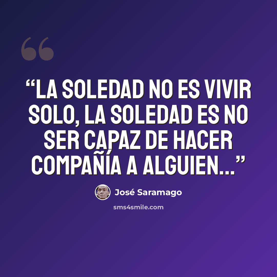 “La soledad no es vivir solo, la soledad es no ser capaz de hacer compañía a alguien...” quote by José Saramago