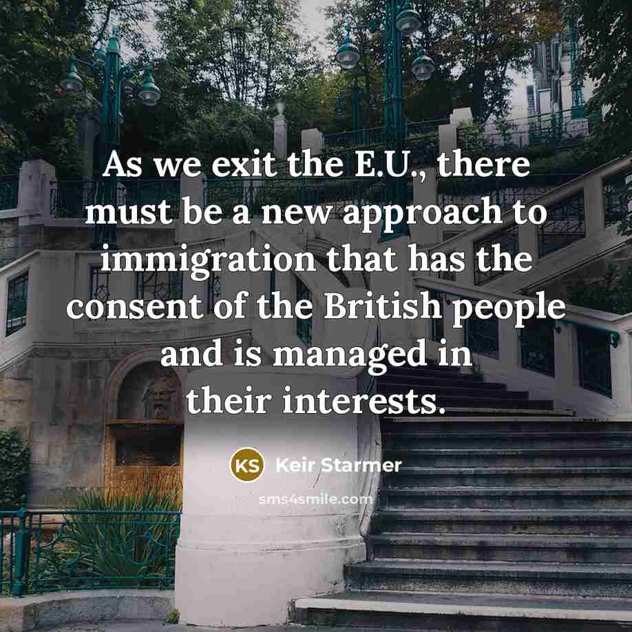 “As we exit the E.U., there must be a new approach to immigration that has the consent of the British people and is managed in their interests.” quote by Keir Starmer