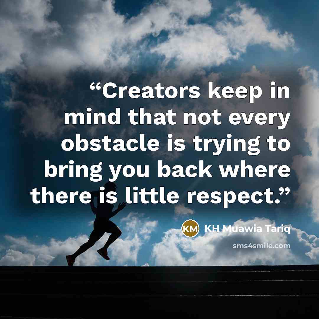 “Creators keep in mind that not every obstacle is trying to bring you back where there is little respect.” quote by KH Muawia Tariq