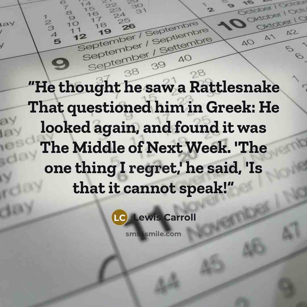 “He thought he saw a Rattlesnake That questioned him in Greek: He looked again, and found it was The Middle of Next Week. 'The one thing I regret,' he said, 'Is that it cannot speak!” quote by Lewis Carroll