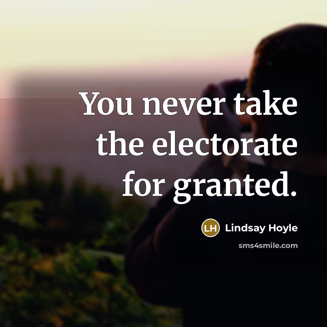 “You never take the electorate for granted.” quote by Lindsay Hoyle