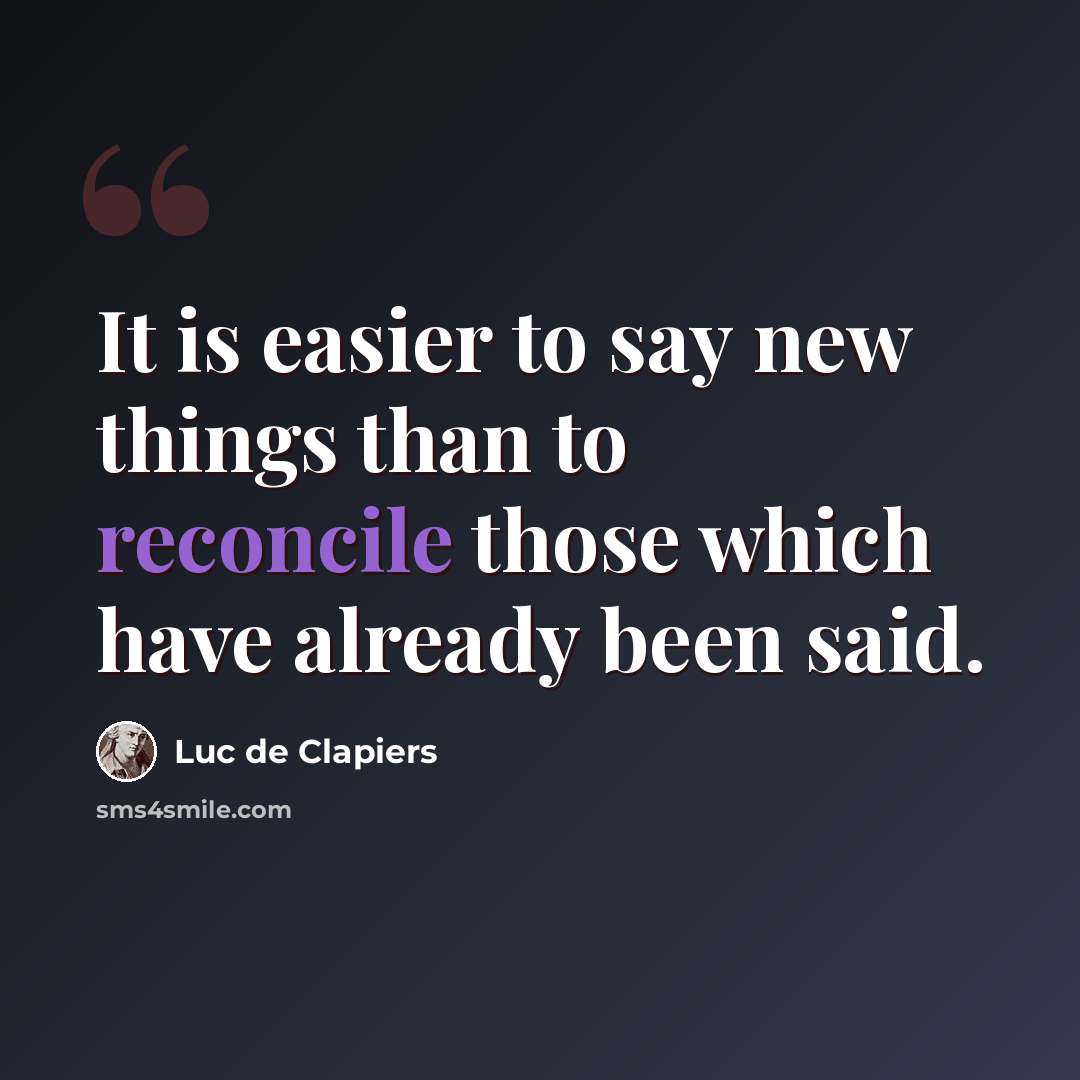 “It is easier to say new things than to reconcile those which have already been said.” quote by Luc de Clapiers