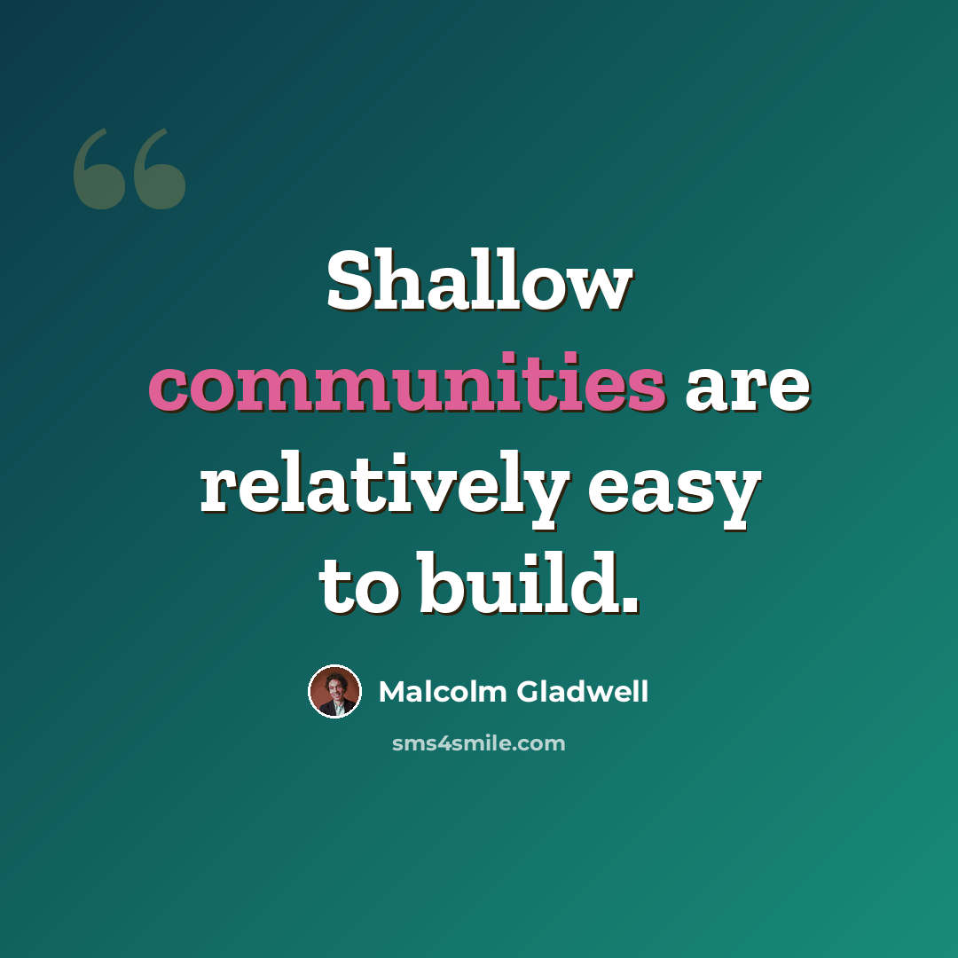 “Shallow communities are relatively easy to build.” quote by Malcolm Gladwell